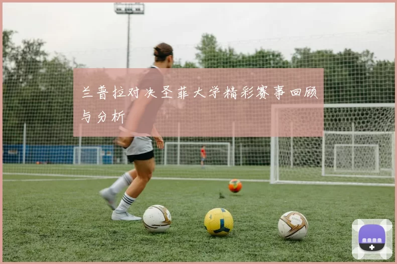 兰普拉对决圣菲大学精彩赛事回顾与分析