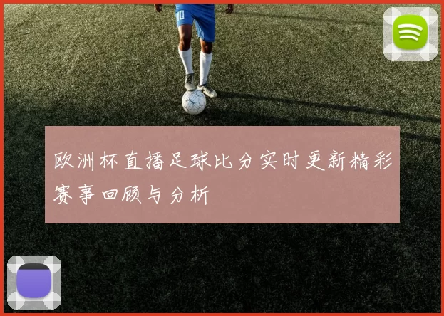 欧洲杯直播足球比分实时更新精彩赛事回顾与分析