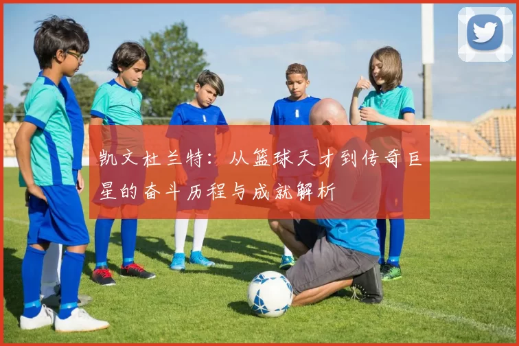 凯文杜兰特：从篮球天才到传奇巨星的奋斗历程与成就解析