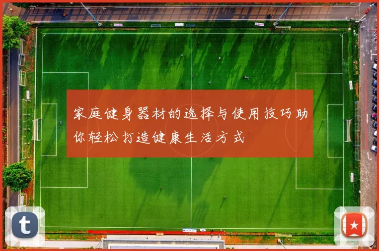 家庭健身器材的选择与使用技巧助你轻松打造健康生活方式